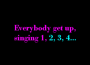 Everybody get up,

singing '1, 2, 3, 4...