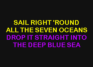 SAIL RIGHT 'ROUND
ALL THE SEVEN OCEANS