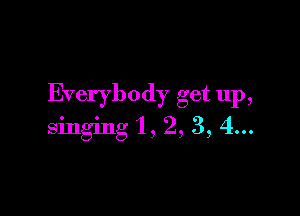 Everybody get up,

singing '1, 2, 3, 4...