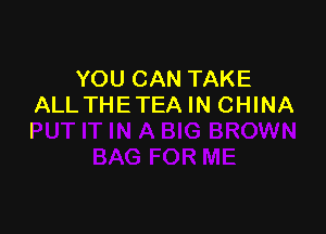 YOU CAN TAKE
ALLTHETEA IN CHINA