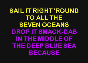SAIL IT RIGHT'ROUND
TO ALL THE
SEVEN OCEANS
