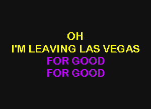 OH
I'M LEAVING LAS VEGAS