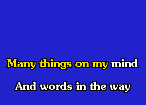 Many things on my mind

And words in the way