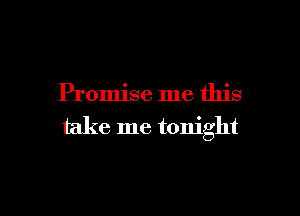 Promise me this

take me tonight