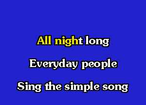 All night long

Everyday people

Sing the simple song