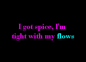 I got spice, I'm

1ight with my flows