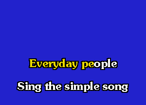 Everyday people

Sing the simple song