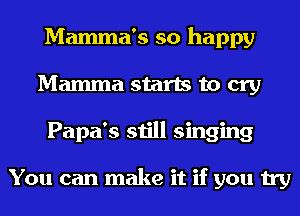 Mamma's so happy
Mamma starts to cry
Papa's still singing

You can make it if you try