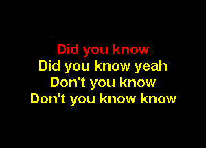 ' Did you know
Did you know yeah

Don't you know
Don't you know know