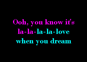 0011, you lmow it's
la-la-la-la-love

when you dream

g