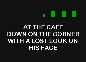 ATTHECAFE

DOWN ON THE CORNER
WITH A LOST LOOK ON
HIS FACE