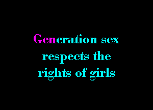 Generation sex
respects the

rights of girls