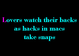 Lovers watch their backs
as hacks in macs

take snaps