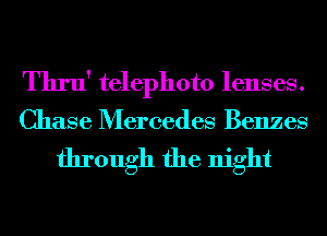 Thru' telephoto lenses.

Chase Mercedes Benzes

through the night