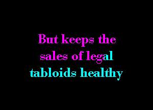 But keeps the

sales of legal
tabloids healthy