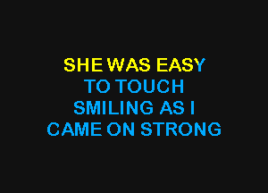 SHE WAS EASY
TO TOUCH

SMILING AS I
CAME ON STRONG