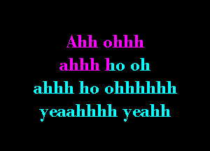 Ahh ohhh
ahhh ho oh
ahhh ho 0111111111111
yeaahhhh yeahh