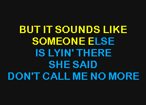 BUT IT SOUNDS LIKE
SOMEONE ELSE
IS LYIN'THERE
SHESAID
DON'T CALL ME NO MORE