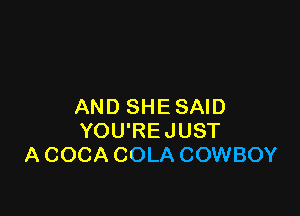 AND SHESAID

YOU'REJUST
A COCA COLA COWBOY