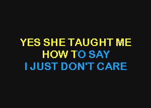 YES SHE TAUGHT ME

HOW TO SAY
IJUST DON'T CARE