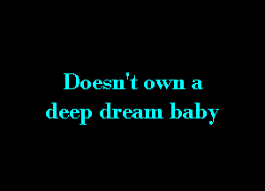 Doesn't own a

deep dream baby