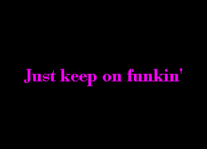 Just keep on funkin'