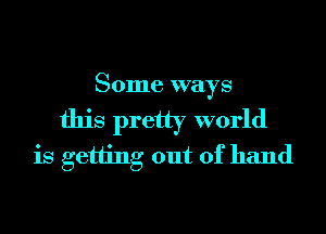 Some ways
this pretty world
is getting out of hand