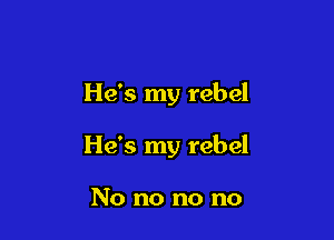 He's my rebel

He's my rebel

No no no no