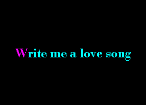 Write me a love song