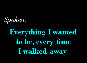 Spokens

Everything I wanted
to be, every time
I walked away