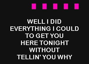 WELLI DID
EVERYTHING I COULD

TO GET YOU
HERETONIGHT
WITHOUT
TELLIN' YOU WHY