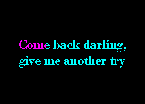 Come back darling,

give me another try

g