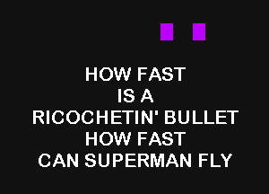 HOW FAST
IS A

RICOCHETIN' BULLET
HOW FAST
CAN SUPERMAN FLY