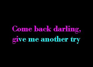 Come back darling,

give me another try

g