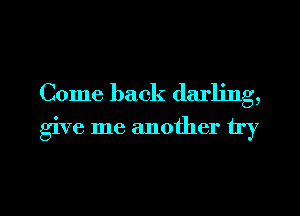 Come back darling,

give me another try

g