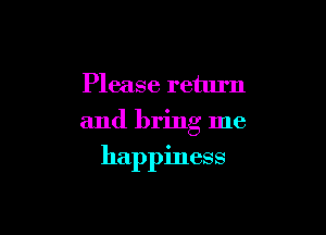 Please return

and bring me

happiness
