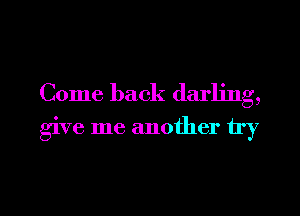 Come back darling,

give me another try

g