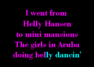 I went from
Helly Hansen

to mini mansions
The girls in Aruba

doing belly dancin'
