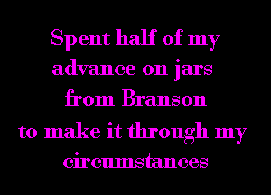 Spent half of my
advance on jars

from Branson

to make it through my

circumstances