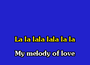 La la lala lala la la

My melody of love