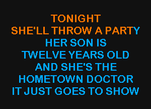 TONIGHT
SHE'LL THROW A PARTY
HER SON IS
TWELVE YEARS OLD
AND SHE'S THE
HOMETOWN DOCTOR
IT JUST GOES TO SHOW