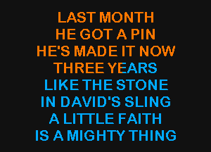 LAST MONTH
HE GOT A PIN
HE'S MADE IT NOW
THREE YEARS
LIKETHE STONE
IN DAVID'S SLING

A LI'ITLE FAITH
IS AMIGHTY THING I