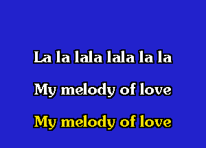La la lala lala la la

My melody of love

My melody of love