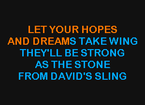 LET YOUR HOPES
AND DREAMS TAKEWING
THEY'LL BE STRONG
AS THESTONE
FROM DAVID'S SLING