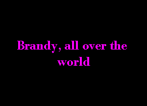 Brandy, all over the

world