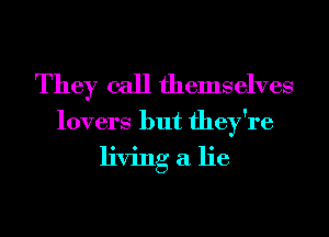 They call themselves

lovers but they're
living a lie