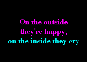 On the outside

they're happy,
on the inside they cry