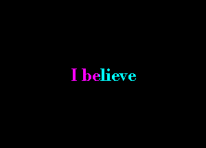 I believe