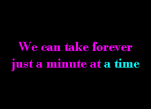 We can take forever
just a minute at a time