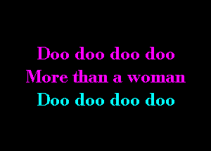 D00 doo doo doo

More than a woman

D00 doo doo doo